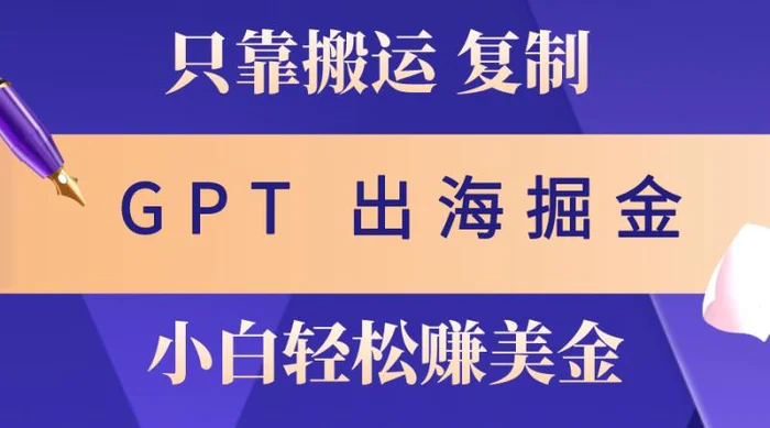 出海掘金搬运，赚老外美金，月入3w+，仅需GPT粘贴复制，小白也能玩转-副业城