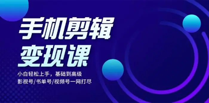 手机剪辑变现课：小白轻松上手，基础到高级 影视号/书单号/视频号一网打尽-副业城