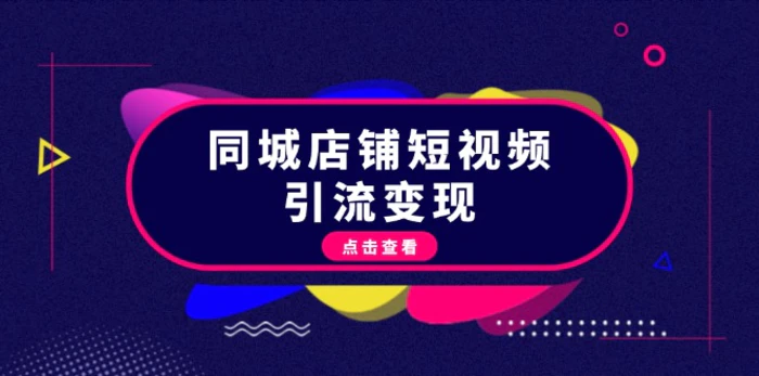 （13240期）同城店铺短视频引流变现：掌握抖音平台规则，打造爆款内容，实现流量变现-副业城