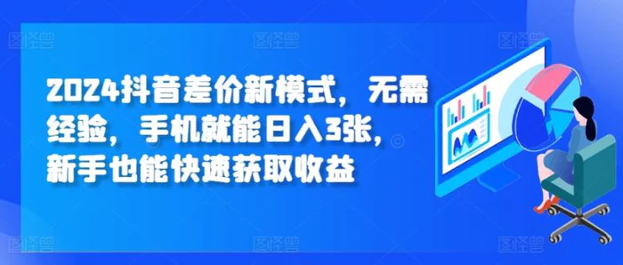 2024抖音差价新模式，无需经验，手机就能日入3张，新手也能快速获取收益-副业城