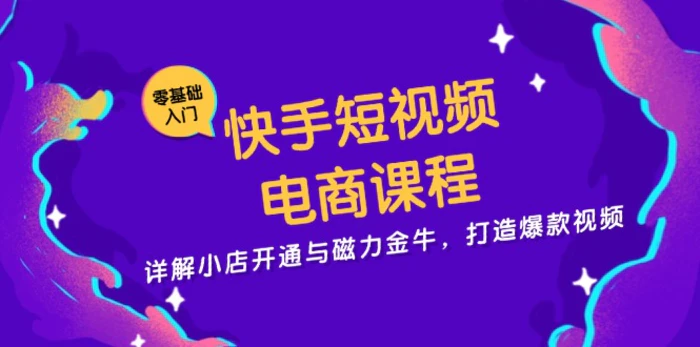 （13250期）快手短视频电商课程，详解小店开通与磁力金牛，打造爆款视频-副业城