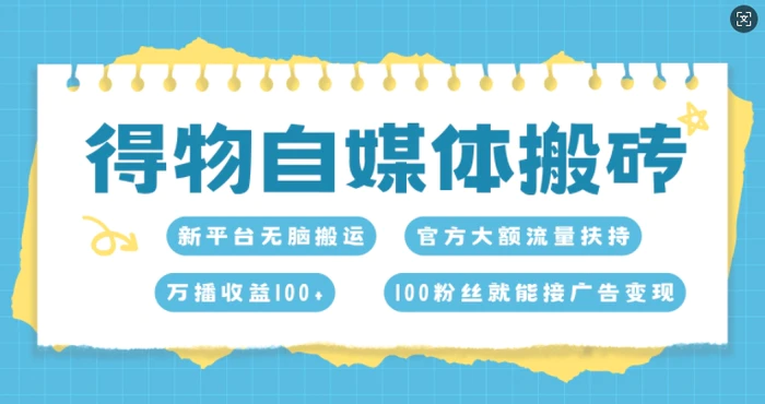 得物自媒体搬砖，万播收益100+，官方大额流量扶持，100粉丝就能接广告变现-副业城