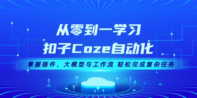 （13278期）从零到一学习扣子Coze自动化，掌握插件、大模型与工作流 轻松完成复杂任务-副业城