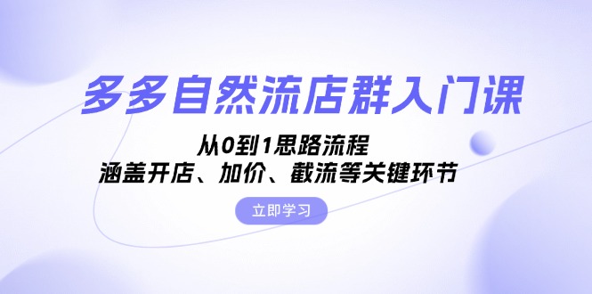 （13279期）多多自然流店群入门课，从0到1思路流程，涵盖开店、加价、截流等关键环节-副业城