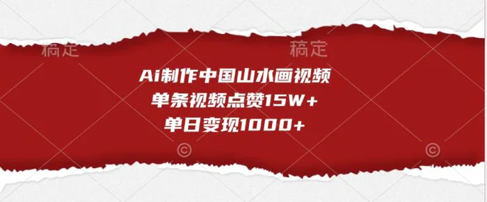 Ai制作中国山水画视频，单条视频点赞15W+，单日变现1000+-副业城