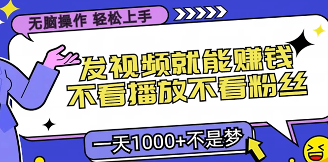 （13283期）无脑操作，只要发视频就能赚钱？不看播放不看粉丝，小白轻松上手，一天1000+不是梦-副业城