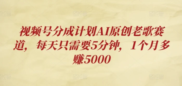 视频号分成计划AI原创老歌赛道，每天只需要5分钟，1个月多赚5000-副业城