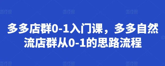 多多店群0-1入门课，多多自然流店群从0-1的思路流程-副业城