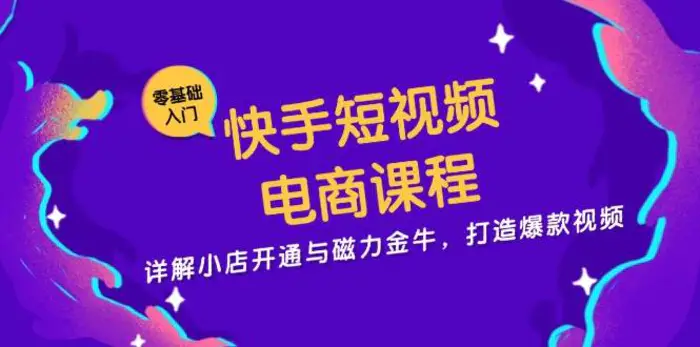 快手短视频电商课程，详解小店开通与磁力金牛，打造爆款视频-副业城