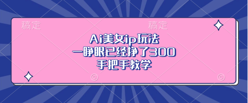 （13286期）Ai美女ip玩法，一睁眼已经挣了300，手把手教学-副业城