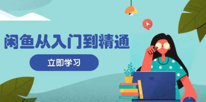 闲鱼从入门到精通：掌握商品发布全流程，每日流量获取技巧，快速高效变现-副业城