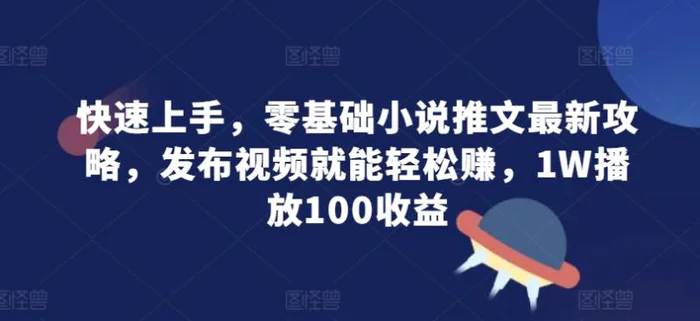 快速上手，零基础小说推文最新攻略，发布视频就能轻松赚，1W播放100收益-副业城