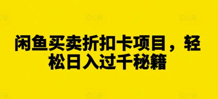 闲鱼买卖折扣卡项目，轻松日入过千秘籍【揭秘】-副业城