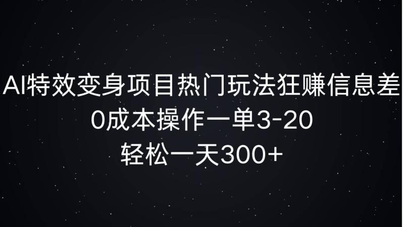 AI特效变身项目热门玩法狂赚信息差，0成本操作一单3-20.轻松一天3张-副业城