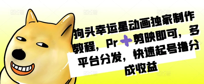 狗头幸运星动画独家制作教程，Pr➕剪映即可，多平台分发，快速起号撸分成收益-副业城