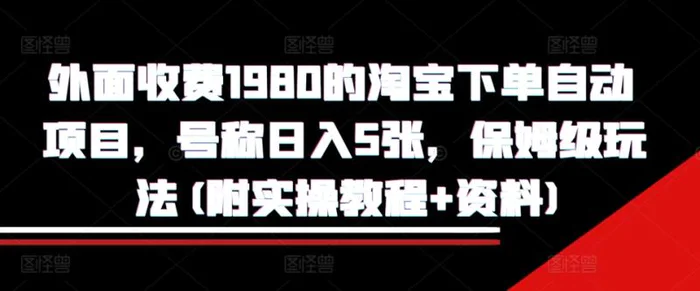 外面收费1980的淘宝下单自动项目，号称日入5张，保姆级玩法(附实操教程+资料)-副业城