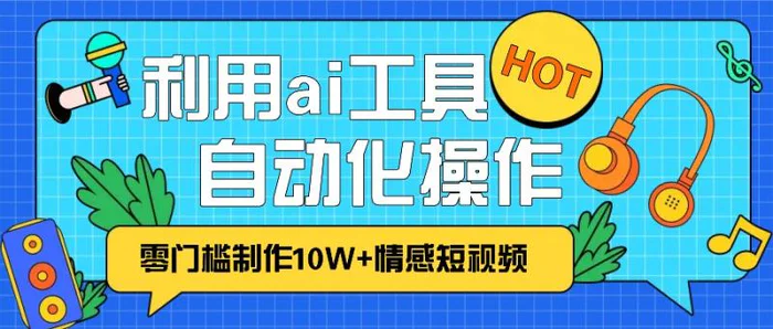 1分钟教你利用ai工具免费制作10W+情感视频,自动化批量操作,效率提升10倍！-副业城