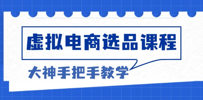 （13314期）虚拟电商选品课程：解决选品难题，突破产品客单天花板，打造高利润电商-副业城