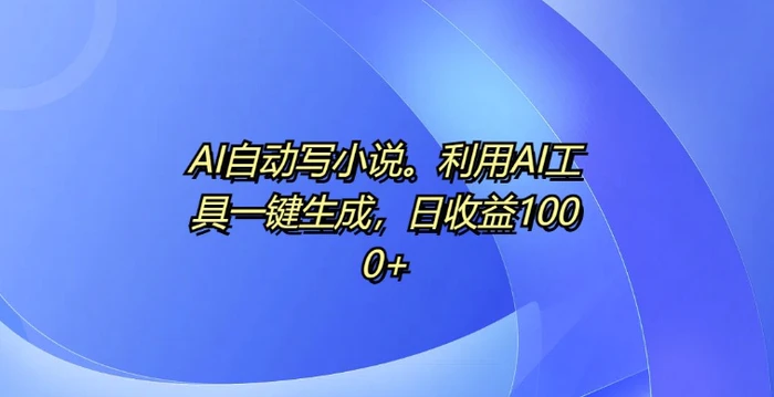 AI自动写小说，利用AI工具一键生成，日收益1k-副业城