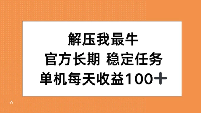 解压我最牛，官方长期任务，单机每天收益100+-副业城