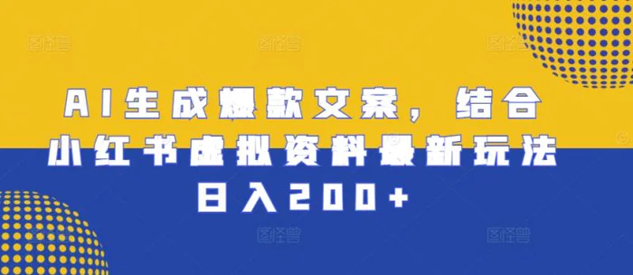 AI生成爆款文案，结合小红书虚拟资料最新玩法日入200+-副业城