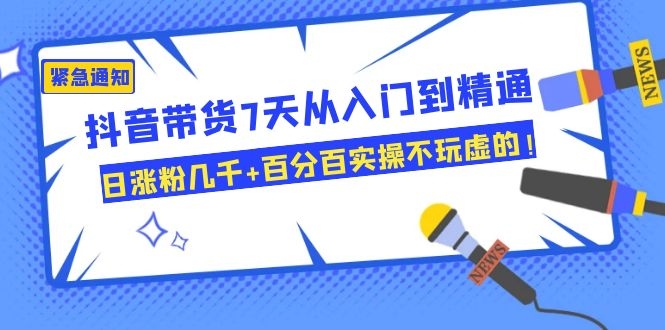 图片[2]-（1084期）抖音带货7天从入门到精通，日涨粉几千+百分百实操不玩虚的！-副业网