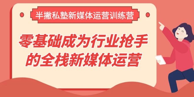 图片[2]-（1107期）半撇私塾新媒体运营训练营，零基础成为行业抢手的全栈新媒体运营-副业网