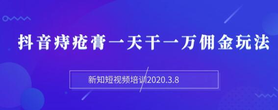 图片[2]-（1168期）新知短视频培训2020.3.8抖音痔疮膏一天干一万佣金玩法分享（视频+文档）-副业网