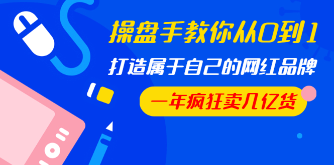 图片[2]-（1194期）操盘手教你从0到1，打造属于自己的网红品牌，一年疯狂卖几亿货（全套视频）-副业网