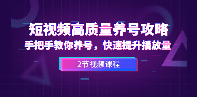 （1329期）短视频高质量养号攻略：手把手教你养号，快速提升播放量（2节视频课）-副业网