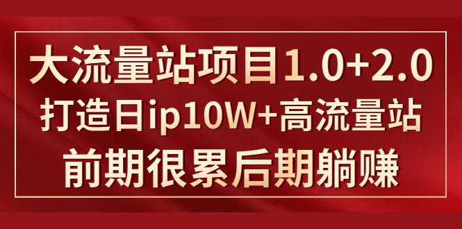 （1425期）《大流量站项目1.0+2.0》打造日ip10W+高流量站，前期很累后期躺赚-副业网