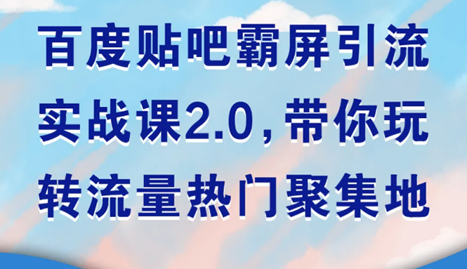 （1527期）百度贴吧霸屏引流实战课2.0，带你玩转流量热门聚集地-副业网
