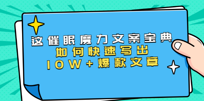 （1535期）本源《催眠魔力文案宝典》如何快速写出10W+爆款文章，人人皆可复制(31节课)-副业网