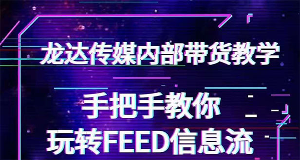 （1558期）龙达传媒内部抖音带货密训营：手把手教你玩转FEED信息流，让你销量暴增-副业网