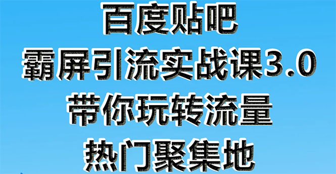 （1579期）百度贴吧霸屏引流实战课3.0：带你玩转流量热门聚集地  市面上最新最全玩法-副业网