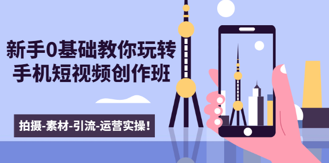 （1605期）新手0基础教你玩转手机短视频创作班：拍摄-素材-引流-运营实操！-副业网