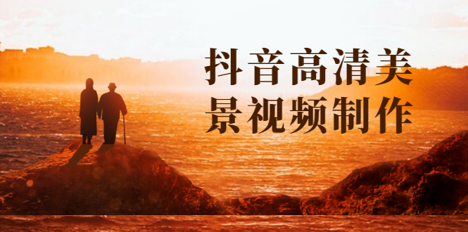 （1621期）抖音高清美景视频制作详细教学教程：助你快速获取几十万粉丝-副业网