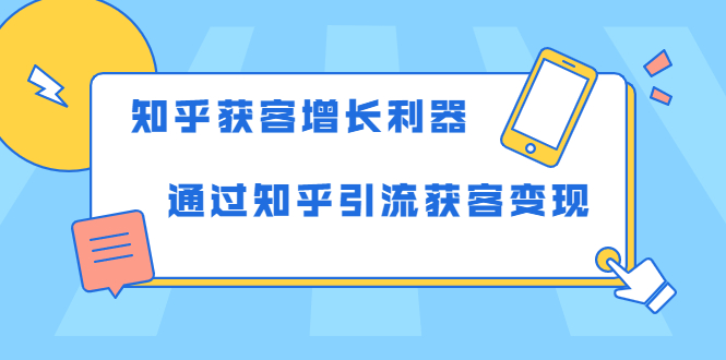 （1743期）知乎获客增长利器：教你如何轻松通过知乎引流获客变现-副业网