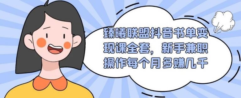 （1765期）臻曦联盟抖音书单变现课全套，新手兼职操作每个月多赚几千【视频课程】-副业网