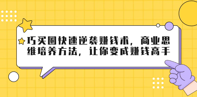 （1795期）巧买圈快速逆袭赚钱术，商业思维培养方法，让你变成赚钱高手【无水印视频】-副业网