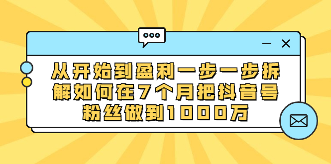 （1837期）从开始到盈利一步一步拆解如何在7个月把抖音号粉丝做到1000万-副业网