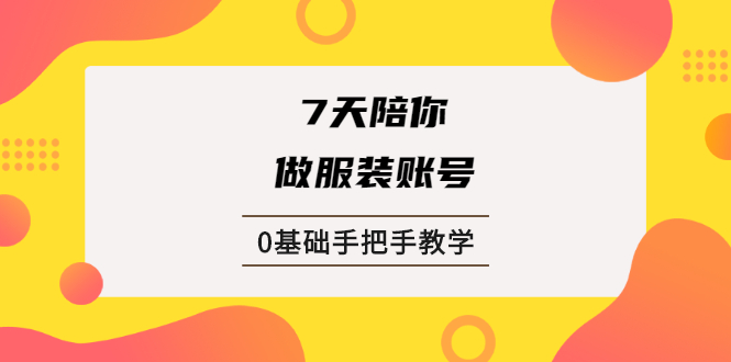 （1876期）7天陪你做服装账号，0基础手把手教学【视频课程】-副业网