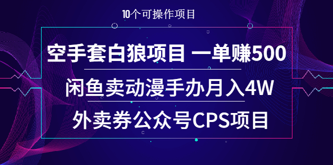 （1930期）空手套白狼项目 一单赚500+闲鱼卖动漫手办月入4W+外卖券公众号CPS项目-副业网
