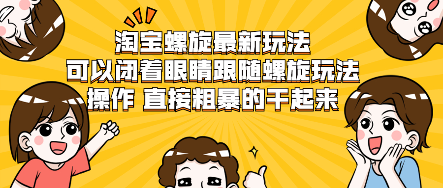 图片[1]-（1957期）淘宝螺旋最新玩法，可以闭着眼睛跟随螺旋玩法操作 直接粗暴的干起来-副业网
