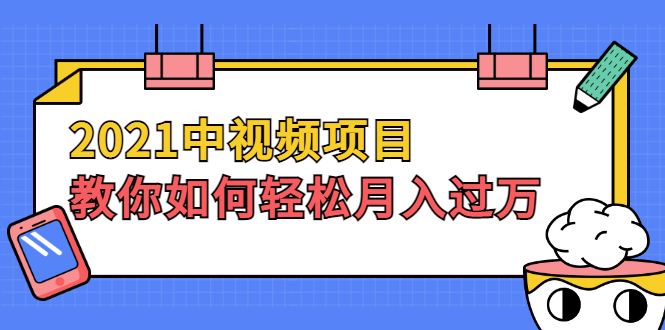 （1999期）2021中视频项目，教你如何轻松月入过万，只讲核心，只讲实操，不讲废话-副业网