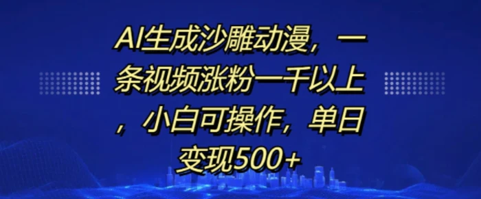 AI生成沙雕动漫，一条视频涨粉一千以上，小白可操作，单日变现500+-副业城