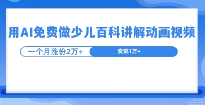 用AI免费做少儿百科讲解动画视频，1个月涨粉2w+-副业城