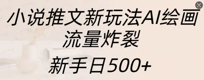 小说推文新玩法AI绘画，流量炸裂，新手日500+-副业城