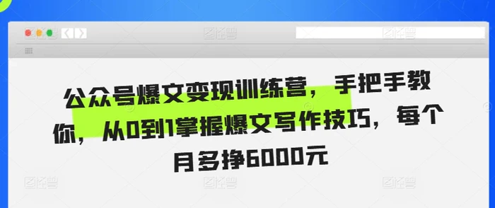 公众号爆文变现训练营，手把手教你，从0到1掌握爆文写作技巧，每个月多挣6000元-副业城