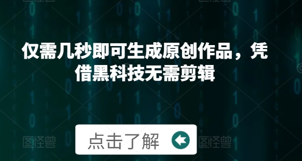 仅需几秒即可生成原创作品，凭借黑科技无需剪辑，操作简单，适合新手小白和带货达人-副业城